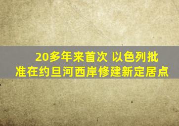 20多年来首次 以色列批准在约旦河西岸修建新定居点